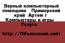 Верный компьютерный помощник - Приморский край, Артем г. Компьютеры и игры » Услуги   